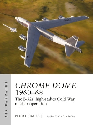Chrome Dome 1960-68: The B-52s' High-Stakes Cold War Nuclear Operation by Davies, Peter E.