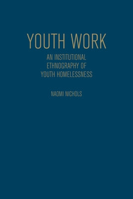 Youth Work: An Institutional Ethnography of Youth Homelessness by Nichols, Naomi