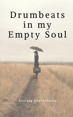 Drumbeats in my Empty Soul by Bhattacharya, Anuraag
