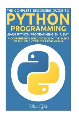 Python: Python Programming: Learn Python Programming In A Day - A Comprehensive Introduction To The Basics Of Python & Compute by Gold, Steve