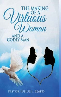 The Making of A Virtuous Woman and A Godly Man by Beard, Julius L.