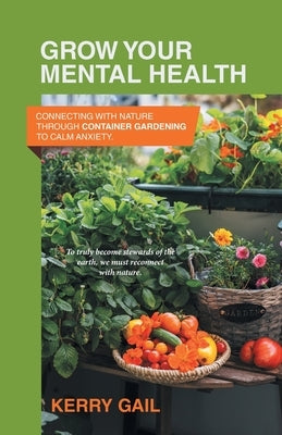Grow Your Mental Health: Connecting with nature through container gardening to calm anxiety. by Gail, Kerry