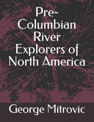 Pre-Columbian River Explorers of North America by Mitrovic, George