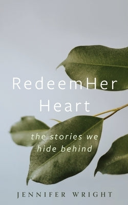 RedeemHer Heart: The stories we hide behind by Wright, Jennifer
