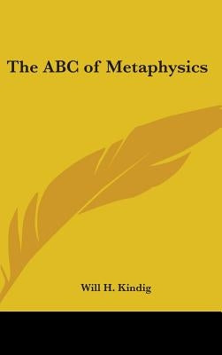 The ABC of Metaphysics by Kindig, Will H.