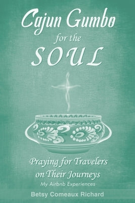 Cajun Gumbo for the Soul: Praying for Travelers on Their Journeys: My Airbnb Experiences by Richard, Betsy Comeaux