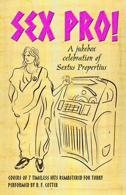 Sex Pro!: A Jukebox Celebration of Sextus Propertius by Cotter, D. F.