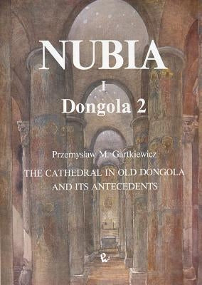 The Cathedral in Old Dongola and Its Antecedents, Dongola 2 by Gartkiewicz, Przemyslaw