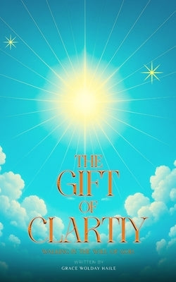 The Gift of Clarity: Walking in the will of God by Wolday Haile, Grace