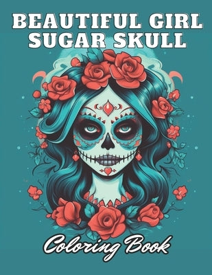 Beautiful Girl Sugar Skull Coloring Book for Adults: High Quality +100 Adorable Designs by Mills, Antwon