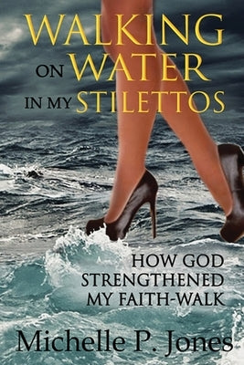 Walking On Water In My Stilettos by Jones, Michelle P.