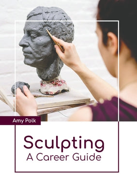 Sculpting: A Career Guide by Polk, Amy