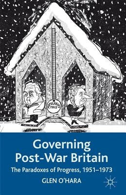 Governing Post-War Britain: The Paradoxes of Progress, 1951-1973 by O'Hara, Glen