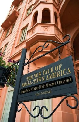 The New Face of Small-Town America: Snapshots of Latino Life in Allentown, Pennsylvania by Sandoval, Edgar