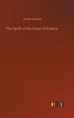 The Spell of the Heart of France by Hallays, André
