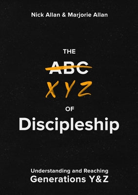 The Xyz of Discipleship: Understanding and Reaching Generations Y & Z by Allan, Nick
