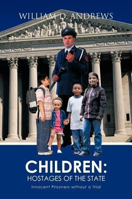 Children: Hostages of the State: Innocent Prisoners Without a Trial by Andrews, William D.
