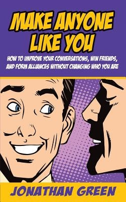 Make Anyone Like You: How to improve your conversations, win friends, and form alliances without changing who you are by Green, Jonathan