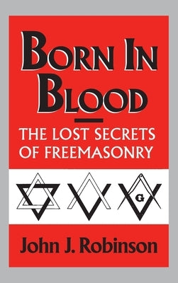 Born in Blood: The Lost Secrets of Freemasonry by Robinson, John J.
