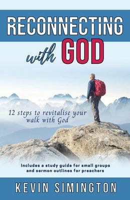 Reconnecting With God: 12 Steps To Revitalise Your Walk With God by Simington, Kevin