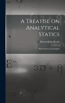 A Treatise on Analytical Statics: With Numerous Examples by Routh, Edward John 1831-1907