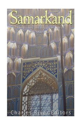 Samarkand: The History and Legacy of One of Asia's Oldest Cities by Charles River Editors