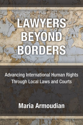 Lawyers Beyond Borders: Advancing International Human Rights Through Local Laws and Courts by Armoudian, Maria