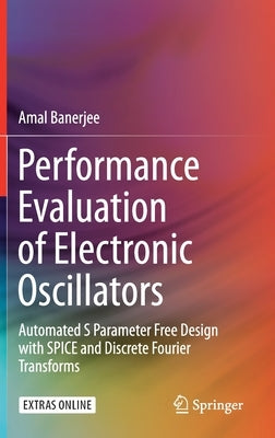 Performance Evaluation of Electronic Oscillators: Automated S Parameter Free Design with Spice and Discrete Fourier Transforms by Banerjee, Amal