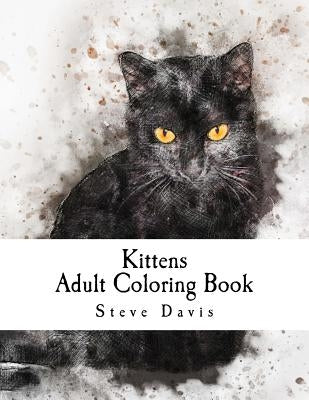 Kittens Adult Coloring Book: Stress Relieving Funny and Adorable Kittens Coloring Book for Adults and Children by Davis, Steve