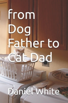 from Dog Father to Cat Dad by White, Daniel