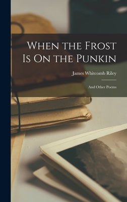 When the Frost Is On the Punkin: And Other Poems by Riley, James Whitcomb