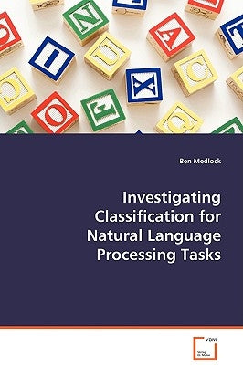 Investigating Classification for Natural Language Processing Tasks by Medlock, Ben