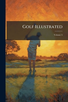 Golf Illustrated; Volume 4 by Anonymous