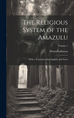 The Religious System of the Amazulu: With a Translation Into English, and Notes; Volume 1 by Callaway, Henry
