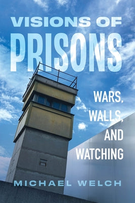 Visions of Prisons: Wars, Walls, and Watching by Welch, Michael