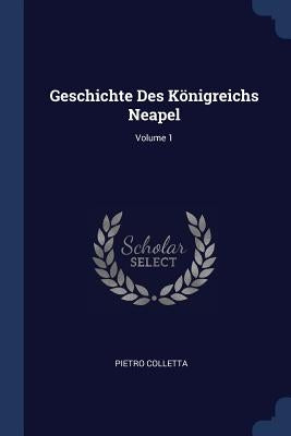 Geschichte Des Königreichs Neapel; Volume 1 by Colletta, Pietro