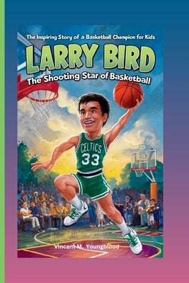 Larry Bird: The Shooting Star Of Basketball: The Inspiring Story Of A Basketball Champion For kids by M. Youngblood, Vincent