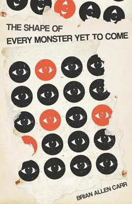 The Shape of Every Monster Yet to Come by Carr, Brian Allen