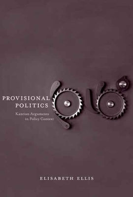 Provisional Politics: Kantian Arguments in Policy Context by Ellis, Elisabeth