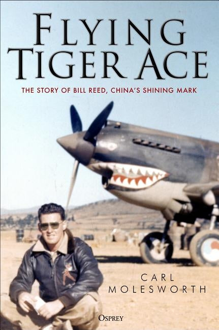 Flying Tiger Ace: The Story of Bill Reed, China's Shining Mark by Molesworth, Carl