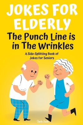 Jokes For Elderly The Punch Line Is In The Wrinkles: A Side-Splitting Book Of Jokes For Seniors by Jacobs, Charlie