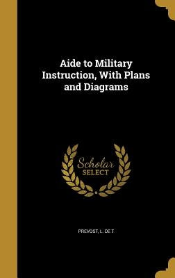 Aide to Military Instruction, With Plans and Diagrams by Prevost, L. De T.
