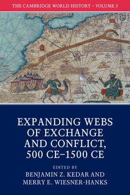 The Cambridge World History: Volume 5, Expanding Webs of Exchange and Conflict, 500ce-1500ce by Kedar, Benjamin Z.