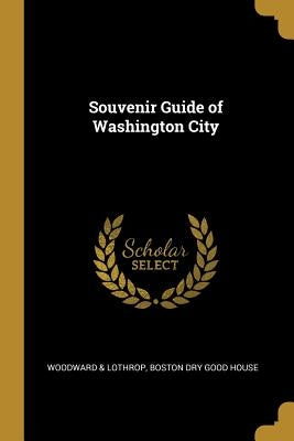 Souvenir Guide of Washington City by &. Lothrop, Boston Dry Good House Woodwa
