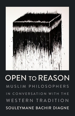 Open to Reason: Muslim Philosophers in Conversation with the Western Tradition by 