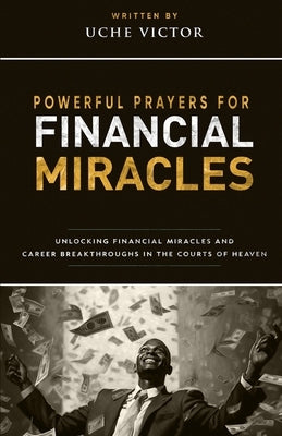 Powerful Prayers for Financial Miracles: Unlocking Financial Miracles and Career Breakthroughs in the Courts of Heaven by Victor, Uche