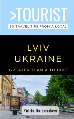 Greater Than a Tourist- LVIV Ukraine: 50 Travel Tips from a Local by Tourist, Greater Than a.