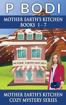 Mother Earths Kitchen Series Books 1-7: Mother Earths Kitchen Cozy Mystery Series by Bodi, P.