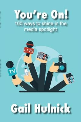 You're On! 100 Ways to Shine in the Media Spotlight by Hulnick, Gail