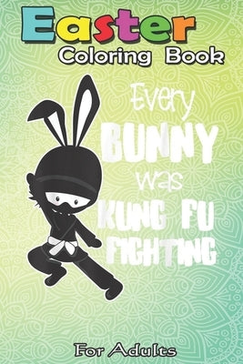 Easter Coloring Book For Adults: Every Bunny was Kung Fu Fighting Funny Easter A Happy Easter Coloring Book For Teens & Adults - Great Gifts with Fun, by Jenny, Bookcreators